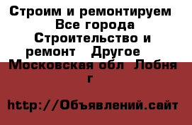 Строим и ремонтируем - Все города Строительство и ремонт » Другое   . Московская обл.,Лобня г.